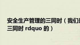 安全生产管理的三同时（我们是如何做好安全生产 ldquo 三同时 rdquo 的）