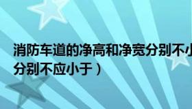 消防车道的净高和净宽分别不小于（消防车道的净高和净宽分别不应小于）