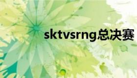 sktvsrng总决赛（sktvsrng）