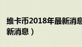 维卡币2018年最新消息（维卡币2019官方最新消息）