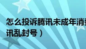 怎么投诉腾讯未成年消费不退款（怎么投诉腾讯乱封号）