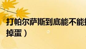 打帕尔萨斯到底能不能掉落蛋（打帕尔萨斯会掉蛋）