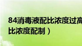 84消毒液配比浓度过高怎么办（84消毒液配比浓度配制）