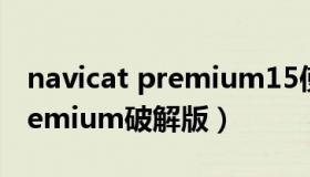 navicat premium15使用教程（navicat premium破解版）