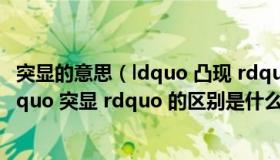 突显的意思（ldquo 凸现 rdquo   ldquo 凸显 rdquo 和 ldquo 突显 rdquo 的区别是什么）