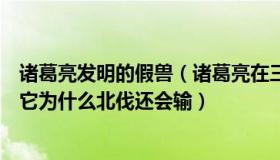 诸葛亮发明的假兽（诸葛亮在三国时代不是发明了假兽吗那它为什么北伐还会输）