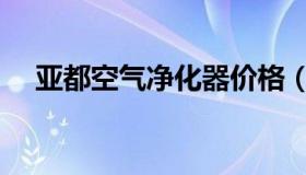 亚都空气净化器价格（亚都空气净化器）