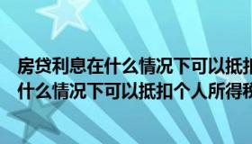 房贷利息在什么情况下可以抵扣个人所得税的（房贷利息在什么情况下可以抵扣个人所得税）