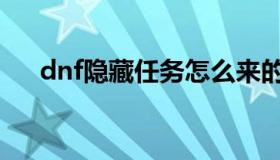 dnf隐藏任务怎么来的（dnf隐藏任务）