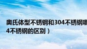 奥氏体型不锈钢和304不锈钢哪种好（奥氏体型不锈钢和304不锈钢的区别）