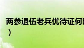 两参退伍老兵优待证何时发放（两参退伍老兵）