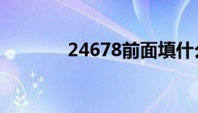 24678前面填什么（24678）