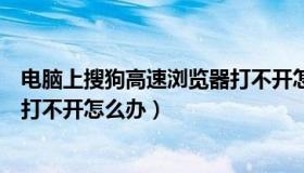 电脑上搜狗高速浏览器打不开怎么办（搜狗高速浏览器软件打不开怎么办）