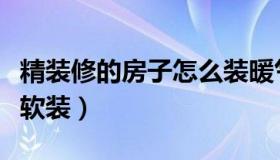 精装修的房子怎么装暖气（精装修的房子怎么软装）