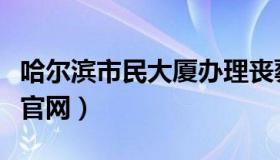 哈尔滨市民大厦办理丧葬费（哈尔滨市民大厦官网）