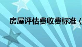 房屋评估费收费标准（房屋评估价查询）