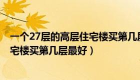 一个27层的高层住宅楼买第几层最好?（一个27层的高层住宅楼买第几层最好）