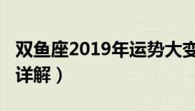 双鱼座2019年运势大变（双鱼座2019年运势详解）