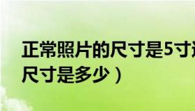 正常照片的尺寸是5寸还是6寸（正常照片的尺寸是多少）