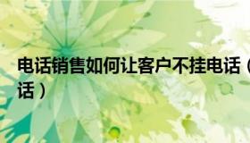 电话销售如何让客户不挂电话（电话销售如何让客户不挂电话）