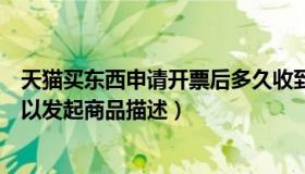 天猫买东西申请开票后多久收到（天猫交易买家多少天内可以发起商品描述）