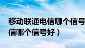 移动联通电信哪个信号好2020（移动联通电信哪个信号好）