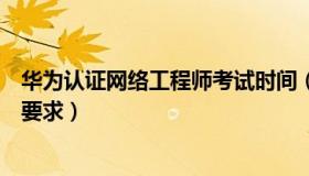 华为认证网络工程师考试时间（华为认证网络工程师的考试要求）