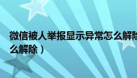 微信被人举报显示异常怎么解除（微信被人举报显示异常怎么解除）