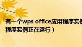 有一个wps office应用程序实例正在运行（有一个wps应用程序实例正在运行）