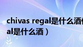 chivas regal是什么酒价格多少（chivas regal是什么酒）