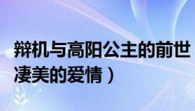 辩机与高阳公主的前世（辩机和高阳公主一段凄美的爱情）