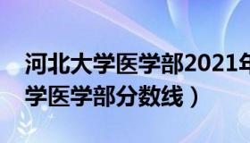 河北大学医学部2021年录取分数线（河北大学医学部分数线）