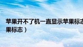 苹果开不了机一直显示苹果标志（苹果开不了机一直显示苹果标志）