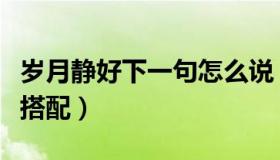 岁月静好下一句怎么说（岁月静好下一句怎么搭配）