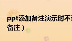 ppt添加备注演示时不让别人看见（ppt添加备注）