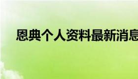 恩典个人资料最新消息（恩典个人资料）