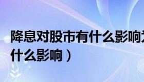 降息对股市有什么影响为什么（降息对股市有什么影响）