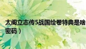 太阁立志传5战国绘卷特典是啥（太阁立志传5战国绘卷特典密码）