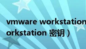 vmware workstation 10密钥（vmware workstation 密钥）