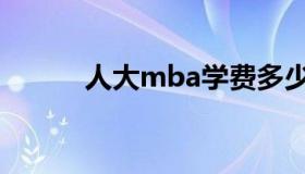 人大mba学费多少（人大mba）