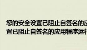 您的安全设置已阻止自签名的应用程序win10（您的安全设置已阻止自签名的应用程序运行）