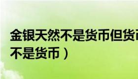 金银天然不是货币但货币是金银吗（金银天然不是货币）