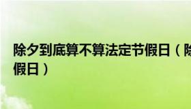 除夕到底算不算法定节假日（除夕是不是国家规定的法定节假日）