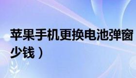 苹果手机更换电池弹窗（苹果手机更换电池多少钱）