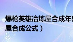 爆枪英雄冶炼屋合成年兽碎片（爆枪英雄冶炼屋合成公式）