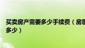 买卖房产需要多少手续费（房屋买卖需要的手续费大概需要多少）