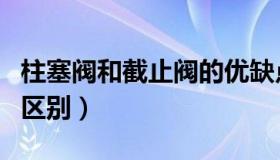 柱塞阀和截止阀的优缺点（柱塞阀和截止阀的区别）