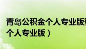 青岛公积金个人专业版登录不上（青岛公积金个人专业版）