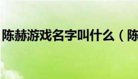 陈赫游戏名字叫什么（陈赫lol游戏id叫什么）