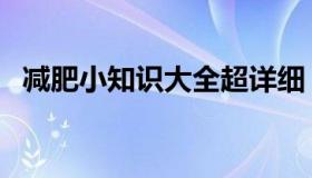 减肥小知识大全超详细（减肥小知识大全）